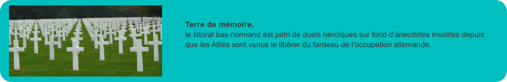 Terre de mmoire, le littoral bas-normand est ptri de duels hroques sur fond danecdotes insolites depuis que les Allis sont venus le librer du fardeau de loccupation allemande.